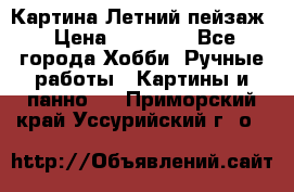 Картина Летний пейзаж › Цена ­ 25 420 - Все города Хобби. Ручные работы » Картины и панно   . Приморский край,Уссурийский г. о. 